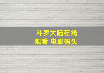 斗罗大陆在线观看 电影码头